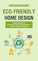 Eco-Friendly Home Design: Simple Solutions for Sustainable Living, Energy Efficiency, and Eco-Conscious Choices